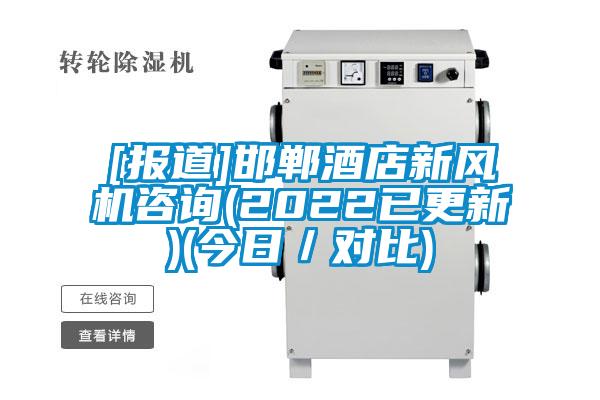 [報道]邯鄲酒店新風(fēng)機咨詢(2022已更新)(今日／對比)