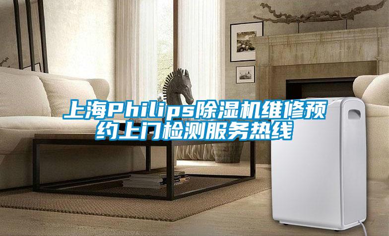 上海Philips除濕機(jī)維修預(yù)約上門(mén)檢測(cè)服務(wù)熱線