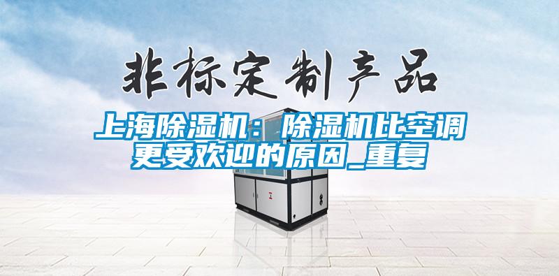 上海除濕機：除濕機比空調(diào)更受歡迎的原因_重復(fù)
