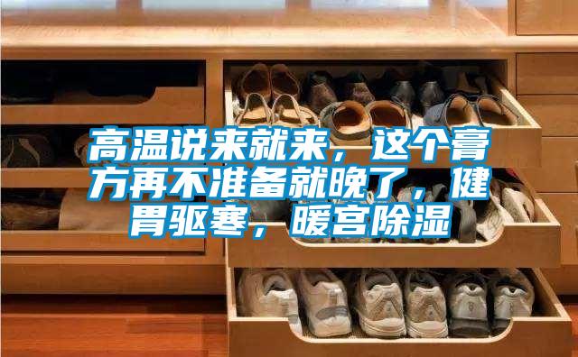 高溫說來就來，這個膏方再不準(zhǔn)備就晚了，健胃驅(qū)寒，暖宮除濕