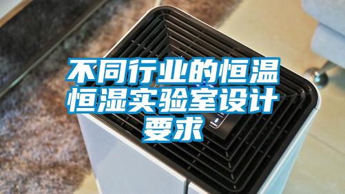 不同行業(yè)的恒溫恒濕實(shí)驗(yàn)室設(shè)計(jì)要求