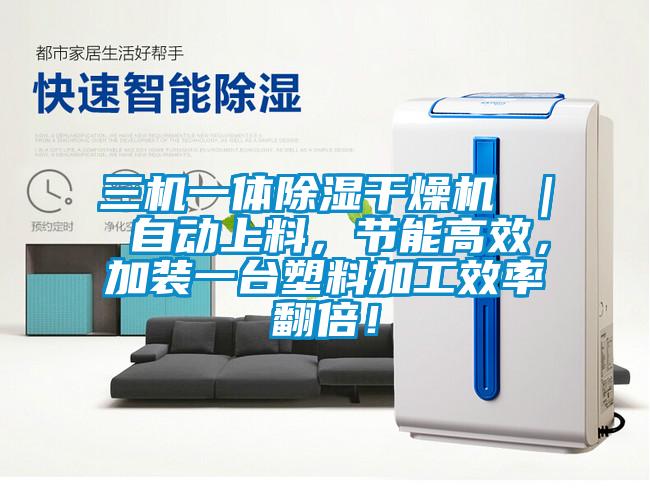 三機一體除濕干燥機 ｜ 自動上料，節能高效，加裝一臺塑料加工效率翻倍！