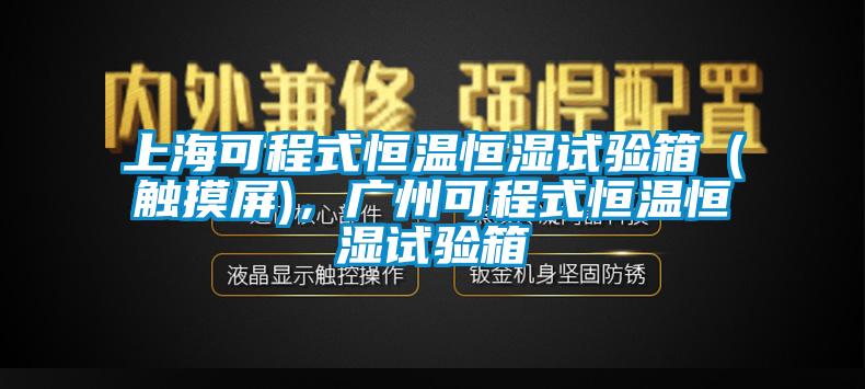 上海可程式恒溫恒濕試驗(yàn)箱（觸摸屏)，廣州可程式恒溫恒濕試驗(yàn)箱
