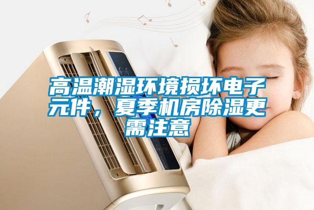 高溫潮濕環(huán)境損壞電子元件，夏季機(jī)房除濕更需注意