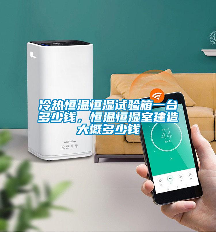 冷熱恒溫恒濕試驗箱一臺多少錢，恒溫恒濕室建造大概多少錢