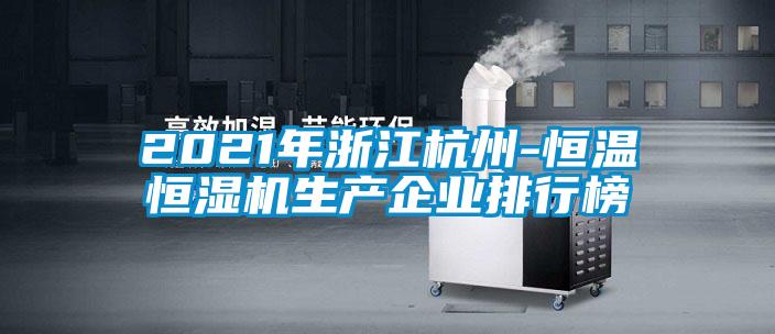 2021年浙江杭州-恒溫恒濕機生產(chǎn)企業(yè)排行榜