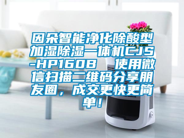 因朵智能凈化除酸型加濕除濕一體機CJS-HP160B  使用微信掃描二維碼分享朋友圈，成交更快更簡單！