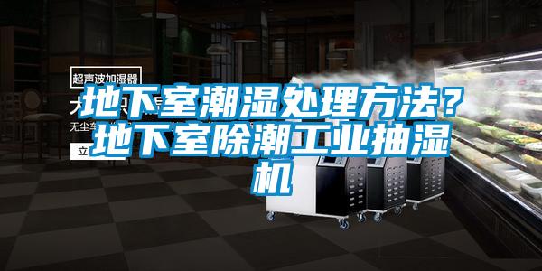 地下室潮濕處理方法？地下室除潮工業抽濕機