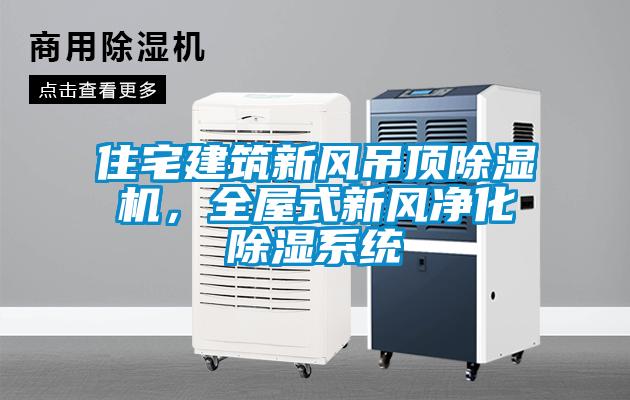 住宅建筑新風吊頂除濕機，全屋式新風凈化除濕系統