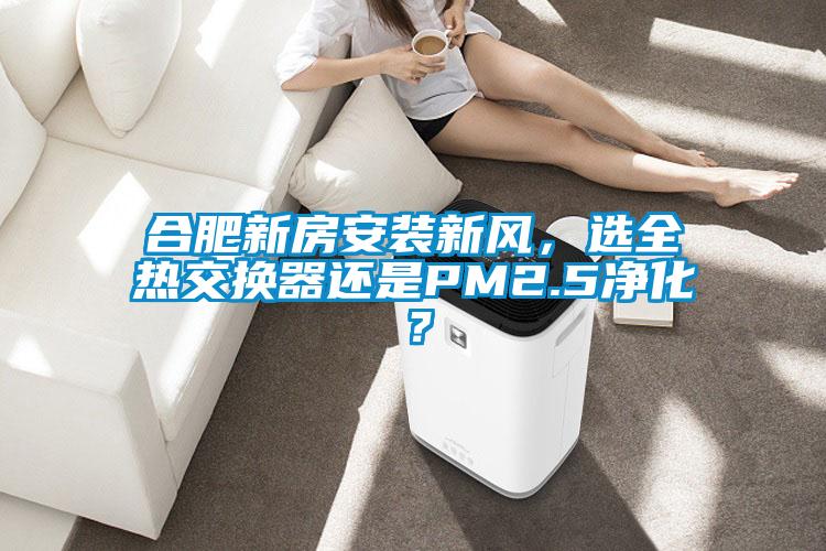 合肥新房安裝新風，選全熱交換器還是PM2.5凈化？