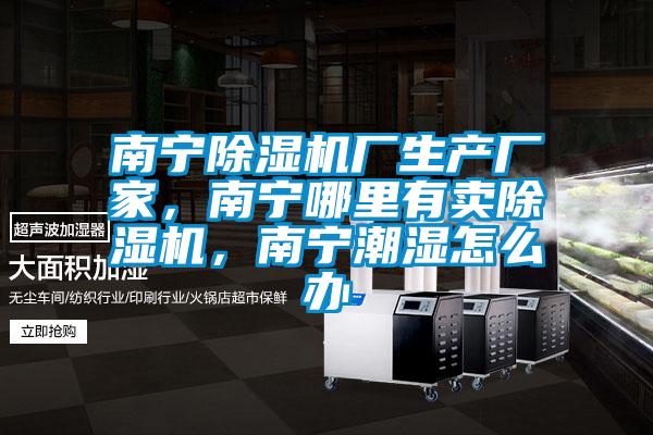 南寧除濕機廠生產廠家，南寧哪里有賣除濕機，南寧潮濕怎么辦
