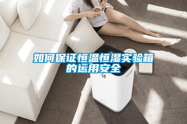 如何保證恒溫恒濕實(shí)驗(yàn)箱的運(yùn)用安全