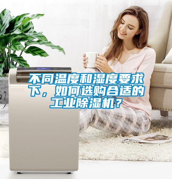 不同溫度和濕度要求下，如何選購合適的工業除濕機？