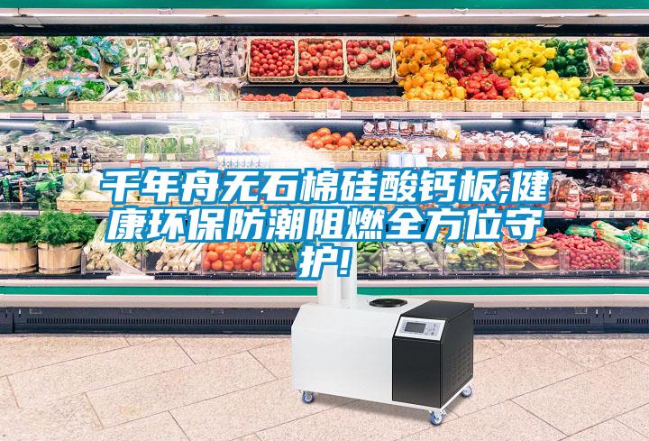 千年舟無石棉硅酸鈣板,健康環保防潮阻燃全方位守護!