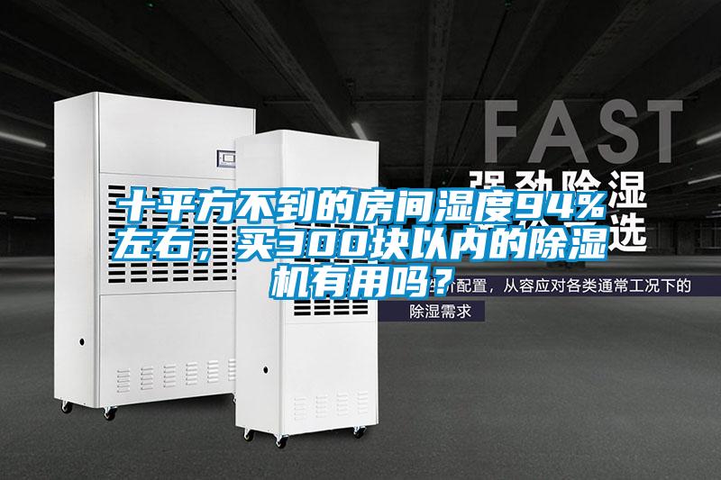 十平方不到的房間濕度94%左右，買300塊以內的除濕機有用嗎？