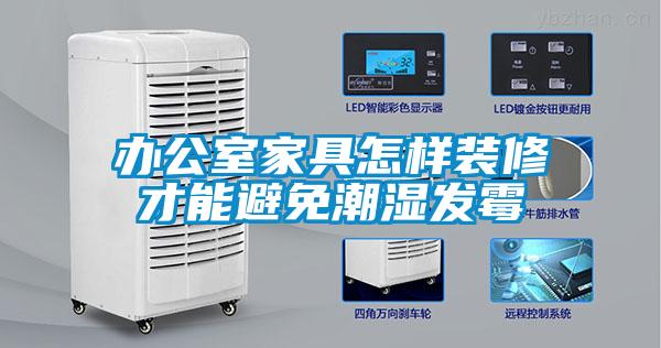 辦公室家具怎樣裝修才能避免潮濕發霉