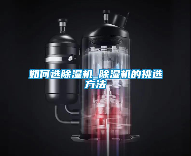 如何選除濕機(jī)_除濕機(jī)的挑選方法