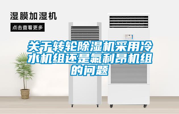 關(guān)于轉(zhuǎn)輪除濕機(jī)采用冷水機(jī)組還是氟利昂機(jī)組的問(wèn)題