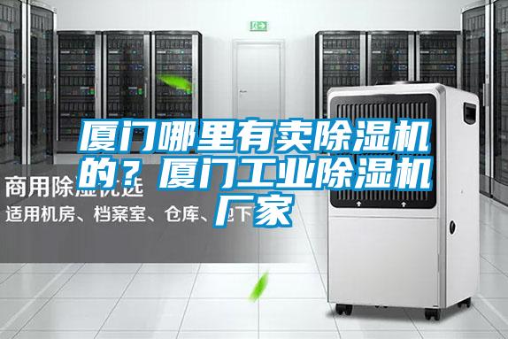 廈門哪里有賣除濕機的？廈門工業(yè)除濕機廠家