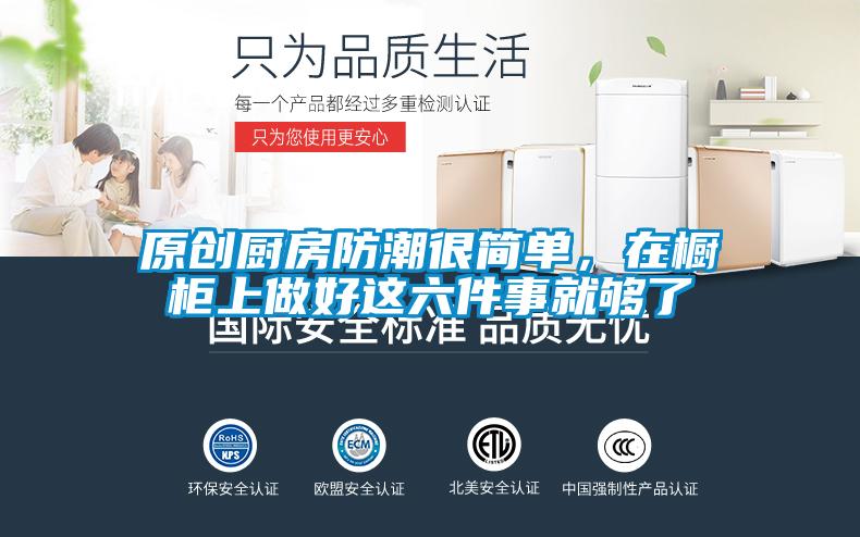 原創(chuàng)廚房防潮很簡(jiǎn)單，在櫥柜上做好這六件事就夠了