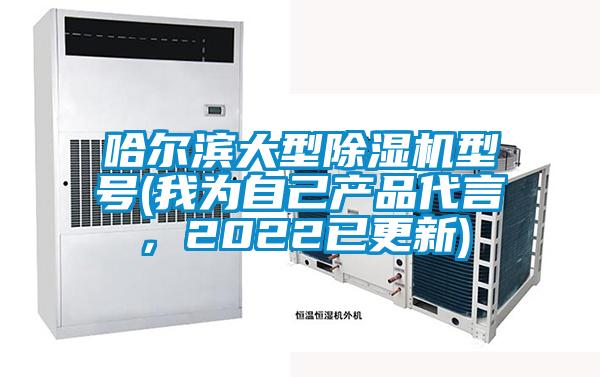 哈爾濱大型除濕機型號(我為自己產(chǎn)品代言，2022已更新)