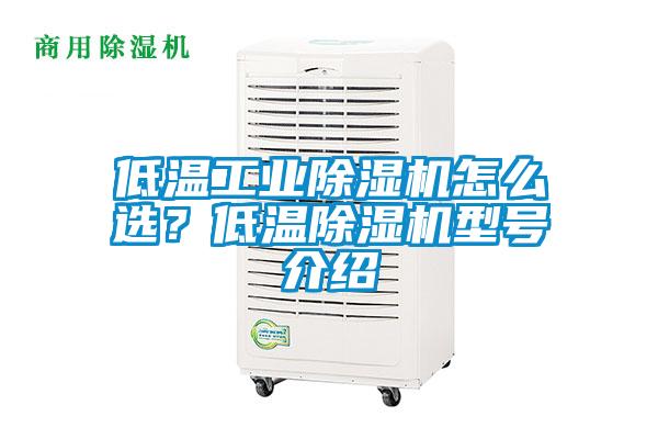 低溫工業除濕機怎么選？低溫除濕機型號介紹