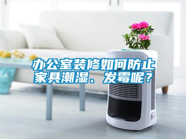 辦公室裝修如何防止家具潮濕、發霉呢？