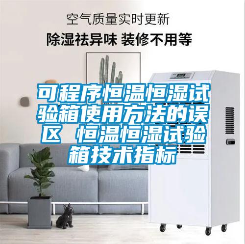 可程序恒溫恒濕試驗箱使用方法的誤區 恒溫恒濕試驗箱技術指標