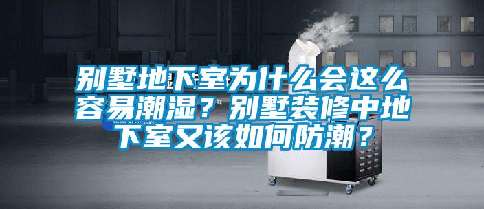 別墅地下室為什么會這么容易潮濕？別墅裝修中地下室又該如何防潮？
