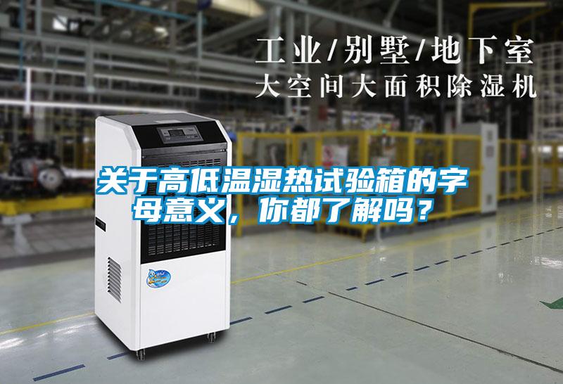 關于高低溫濕熱試驗箱的字母意義，你都了解嗎？