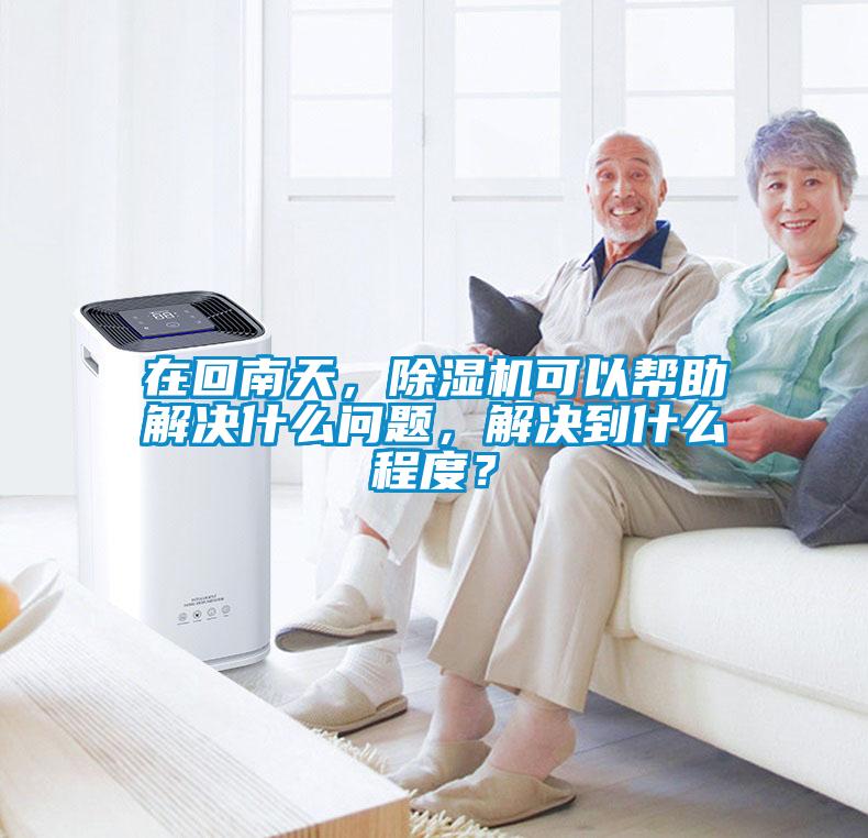 在回南天，除濕機可以幫助解決什么問題，解決到什么程度？
