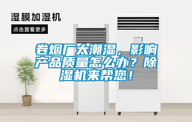 卷煙廠太潮濕，影響產品質量怎么辦？除濕機來幫您！