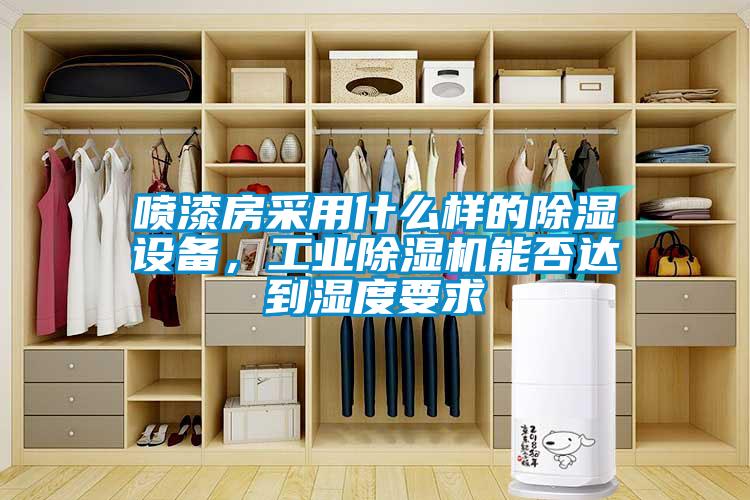 噴漆房采用什么樣的除濕設(shè)備，工業(yè)除濕機能否達到濕度要求