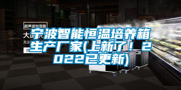 寧波智能恒溫培養(yǎng)箱生產廠家(上新了！2022已更新)