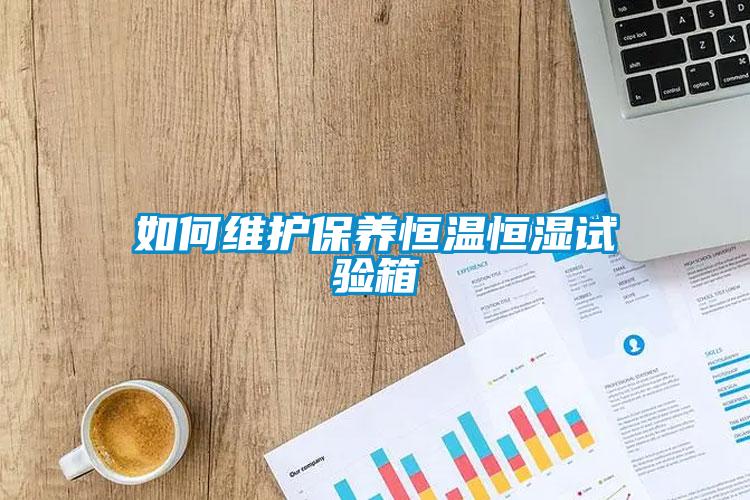 如何維護保養恒溫恒濕試驗箱
