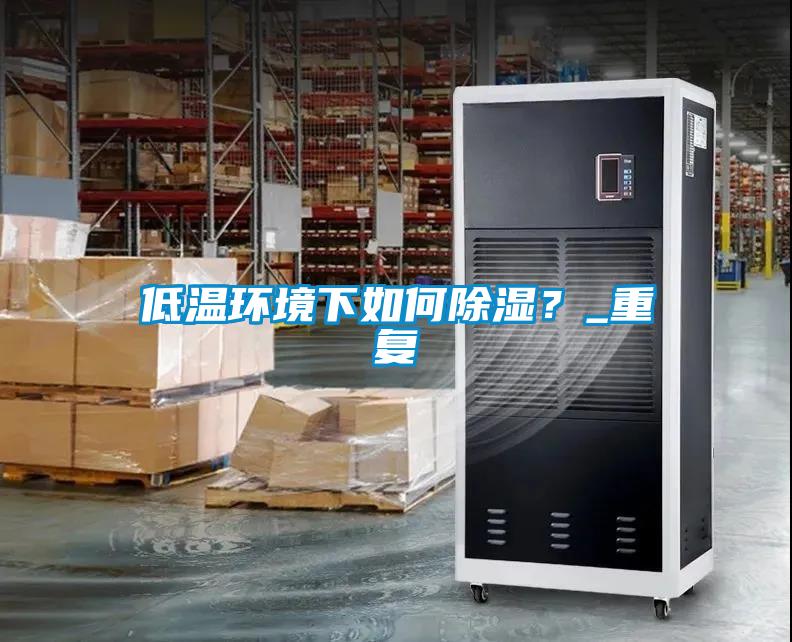 低溫環境下如何除濕？_重復