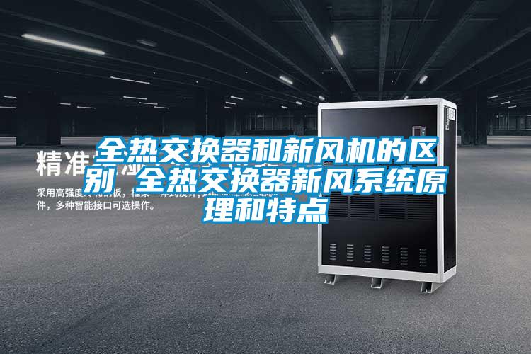 全熱交換器和新風(fēng)機(jī)的區(qū)別 全熱交換器新風(fēng)系統(tǒng)原理和特點