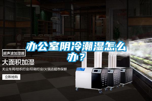 辦公室陰冷潮濕怎么辦？