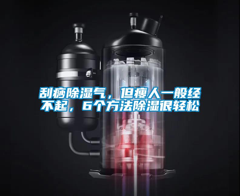 刮痧除濕氣，但瘦人一般經不起，6個方法除濕很輕松