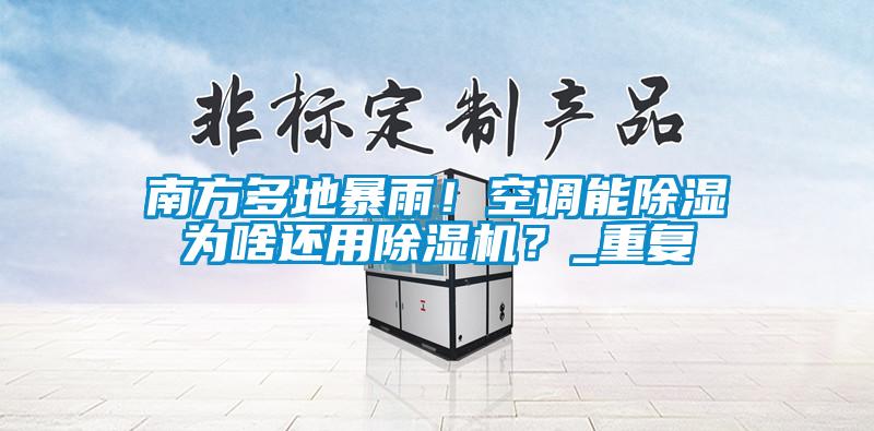 南方多地暴雨！空調能除濕為啥還用除濕機？_重復