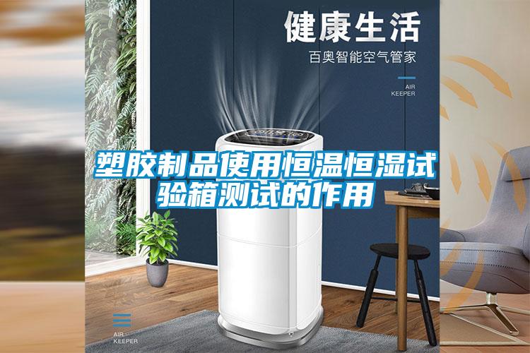 塑膠制品使用恒溫恒濕試驗箱測試的作用