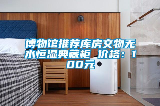 博物館推薦庫(kù)房文物無(wú)水恒濕典藏柜 價(jià)格：100元