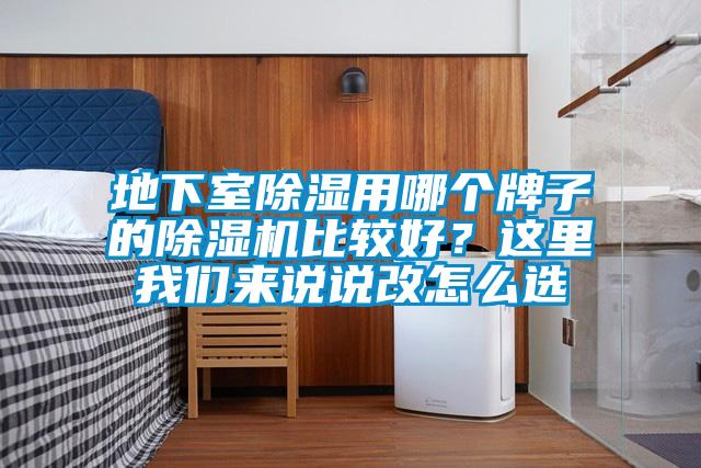 地下室除濕用哪個牌子的除濕機(jī)比較好？這里我們來說說改怎么選