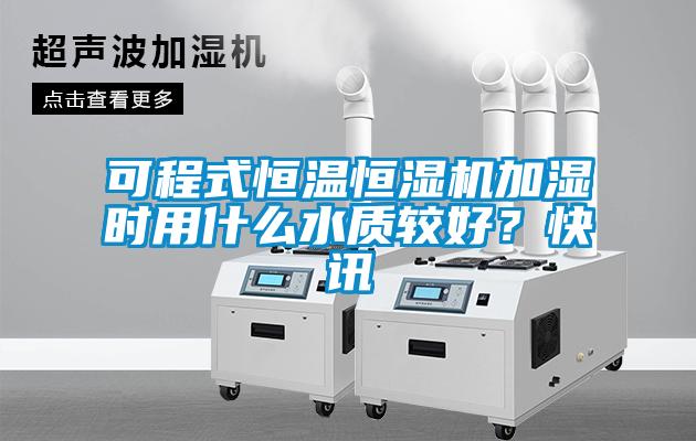 可程式恒溫恒濕機(jī)加濕時(shí)用什么水質(zhì)較好？快訊