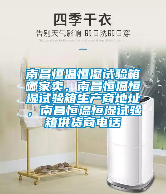 南昌恒溫恒濕試驗箱哪家賣，南昌恒溫恒濕試驗箱生產商地址，南昌恒溫恒濕試驗箱供貨商電話