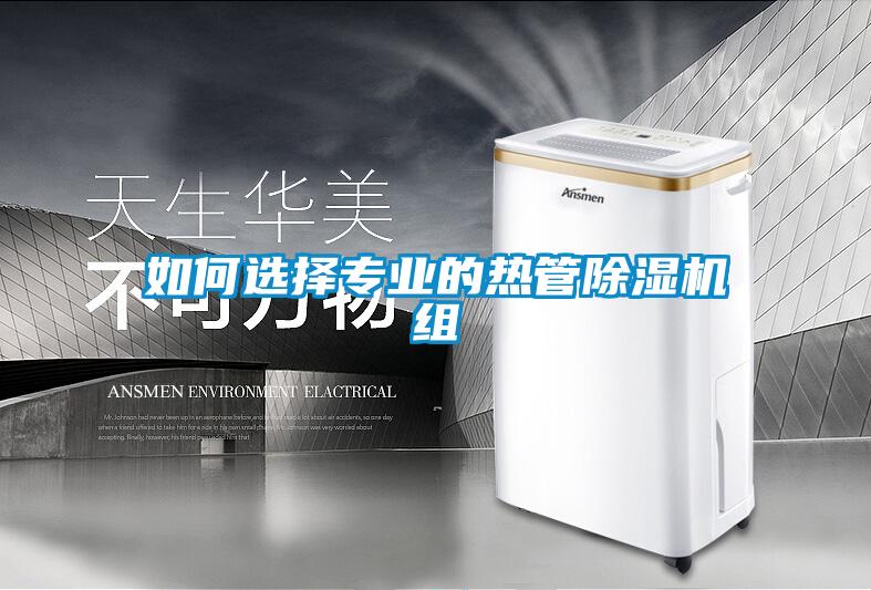 如何選擇專業(yè)的熱管除濕機組