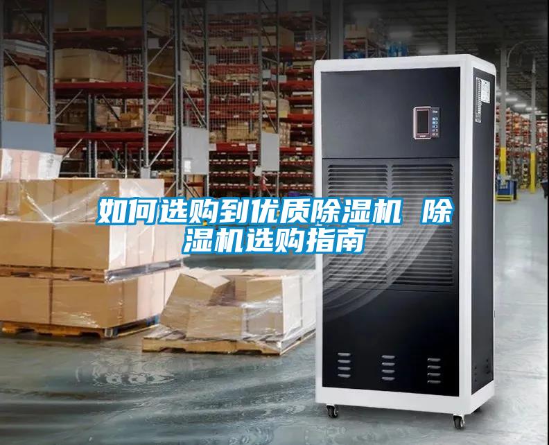 如何選購(gòu)到優(yōu)質(zhì)除濕機(jī) 除濕機(jī)選購(gòu)指南