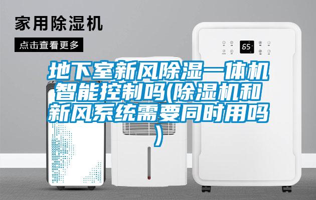 地下室新風除濕一體機智能控制嗎(除濕機和新風系統需要同時用嗎)