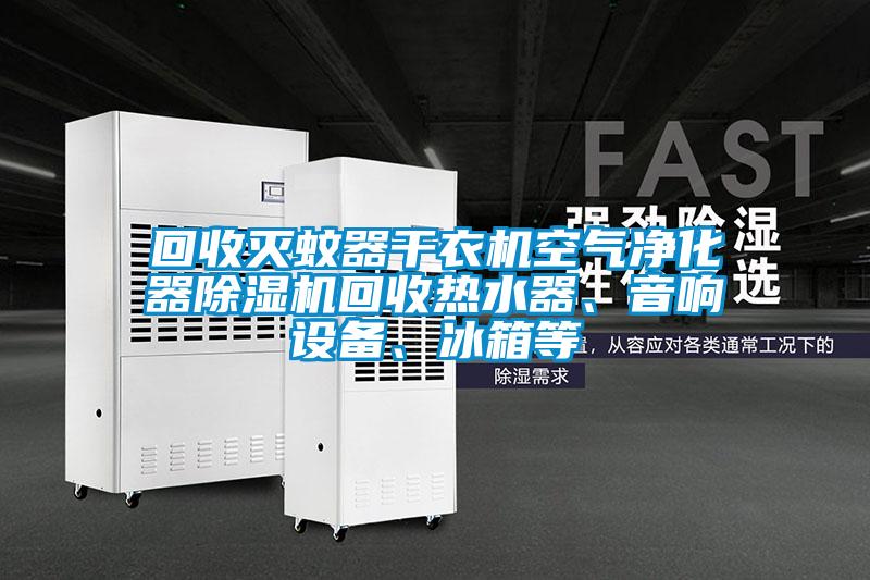 回收滅蚊器干衣機空氣凈化器除濕機回收熱水器、音響設備、冰箱等