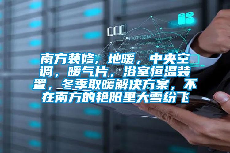南方裝修, 地暖，中央空調，暖氣片，浴室恒溫裝置，冬季取暖解決方案，不在南方的艷陽里大雪紛飛
